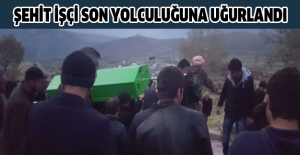 Şehit işçi son yolculuğuna uğurlandı