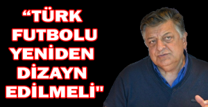 “Türk futbolu yeniden dizayn edilmeli"