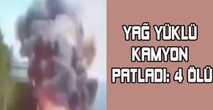 Yağ yüklü kamyon patladı: 4 ölü