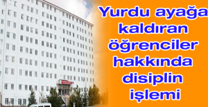 Yurdu ayağa kaldıran öğrenciler hakkında disiplin işlemi