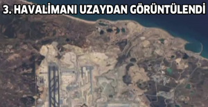 3. Havalimanı uzaydan görüntülendi