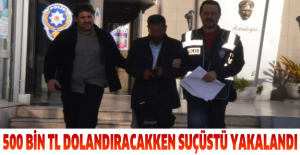 500 bin TL dolandıracakken suçüstü yakalandı