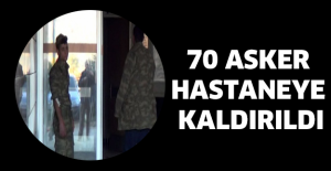 70 asker hastaneye kaldırıldı