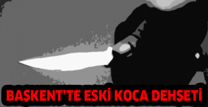 Başkent’te eski koca dehşeti