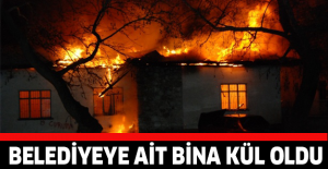 Belediyeye ait bina kül oldu