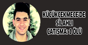 Küçükçekmece’de silahlı çatışma: 1 ölü