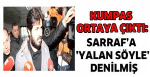 Kumpas ortaya çıktı: Sarraf’a ’yalan söyle’ denilmiş