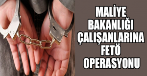 Maliye Bakanlığı çalışanlarına FETÖ operasyonu