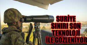 Suriye sınırı son teknoloji ile gözleniyor