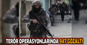 Terör operasyonlarında 947 gözaltı