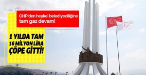 CHP'den heykel belediyeciliğine tam gaz devam! 1 yılda tam 16 milyon lira çöpe gitti! .