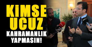 Kimse ucuz kahramanlık yapmasın!