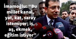 BAŞKAN İMAMOĞLU: “BU MİLLET KANAL, YAT, KAT, SARAY İSTEMİYOR; İŞ, AŞ, EKMEK, EĞİTİM İSTİYOR”