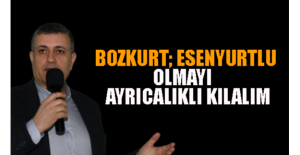 Bozkurt: Esenyurtlu Olmayı Ayrıcalıklı Kılalım