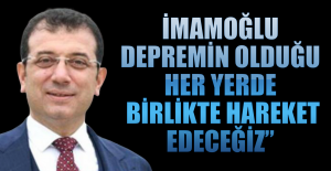 İmamoğlu: “Depremin Olduğu  Her Yerde Birlikte Hareket Edeceğiz”