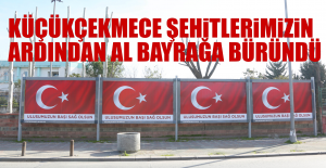 Küçükçekmece Şehitlerimizin Ardından Al Bayrağa Büründü