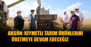 Akgün: Kıymetli tarım ürünlerini üretmeye devam edeceğiz
