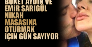 Buket Aydın ve Emir Sarıgül nikah masasına oturmak için gün sayıyor