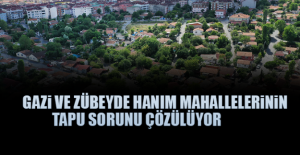 Gazi ve Zübeyde Hanım Mahalleleri'nin Tapu Sorunu Çözülüyor
