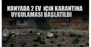 Konya'da 2 ev için karantina uygulaması başlatıldı