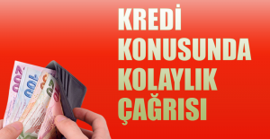 Krediler konusunda kolaylık çağrısı