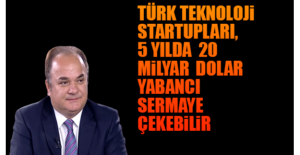 Türk teknoloji startupları, 5 yılda 20 milyar Dolar yabancı sermaye çekebilir