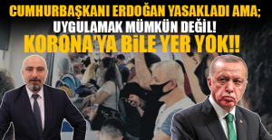 Cumhurbaşkanı Erdoğan yasakladı ama;  UYGULAMAK MÜMKÜN DEĞİL!