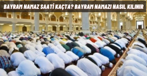 Bayram namazı kaçta kılınacak? Bayram namazı nasıl kılınır?