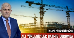 İnşaat Mühendisi Doğan: Alt yükleniciler batmış durumda
