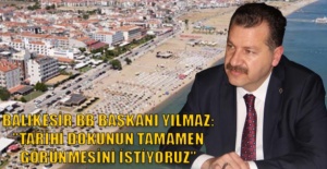 Balıkesir BB Başkanı Yılmaz:''Tarihi dokunun tamamen görünmesini istiyoruz''