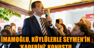 İMAMOĞLU, KÖYLÜLERLE SEYMEN’İN ‘KADERİNİ’ KONUŞTU