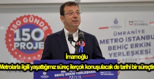 İmamoğlu: Metrolarla ilgili yaşattığımız süreç ilerçok konuşulacak de tarihi bir süreçtir