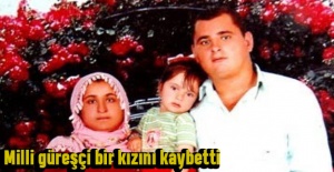 Milli güreşçi bir kızını kaybetti