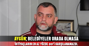 Aygün; Belediyeler orada olmasa ihtiyaçların en az yüzde 80’i karşılanamazdı.