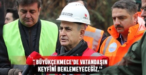 " Büyükçekmece’de Vatandaşın  keyfini beklemeyeceğiz.”