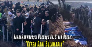 Kahramanmaraşlı Hukukçu Av. Sinan Ölker: "Kefen Dahi Bulamadık"