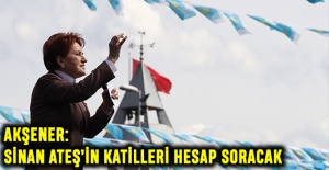 Akşener: Sinan Ateş’in katilleri hesap soracak