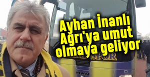 Ayhan İnanlı Ağrı'ya umut olmaya geliyor