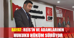 BAYAT: REİS'İN VE ADAMLARININ HUKUKU HÜKÜM SÜRÜYOR