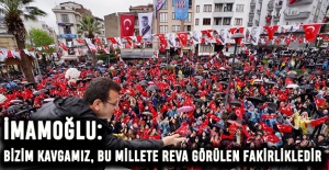 İMAMOĞLU: BİZİM KAVGAMIZ, BU MİLLETE REVA GÖRÜLEN FAKİRLİKLEDİR