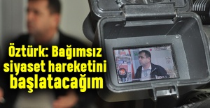 Öztürk: Bağımsız siyaset hareketini başlatacağım
