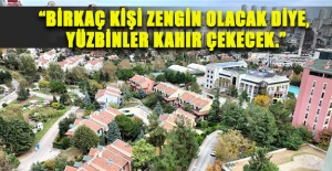"Birkaç kişi zengin olacak diye, yüzbinler kahır çekecek.”