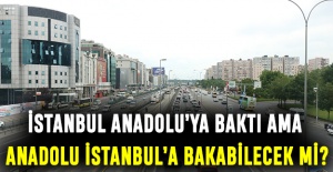 İstanbul Anadolu’ya baktı ama Anadolu İstanbul’a bakabilecek mi?