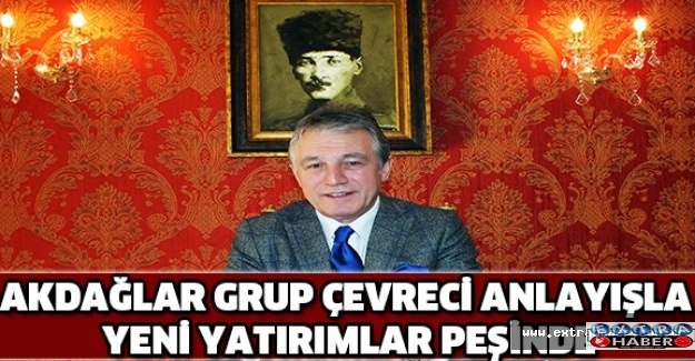 AKDAĞLAR GRUP ÇEVRECİ ANLAYIŞLA YENİ YATIRIMLAR PEŞİNDE