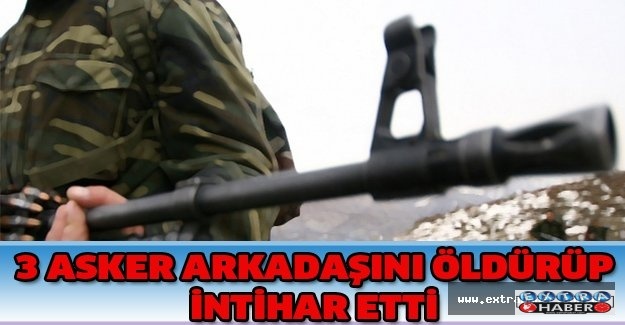 3 asker arkadaşını öldürüp intihar etti